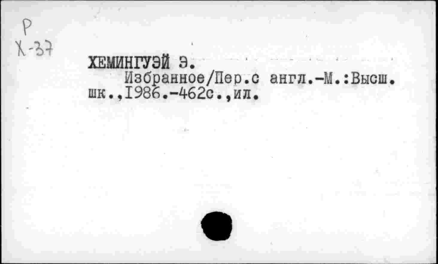 ﻿ХЕМИНГУЭЙ Э.
Избранное/Пер.с англ.-М.:Высш. шк.,1986.-462с.,ил.